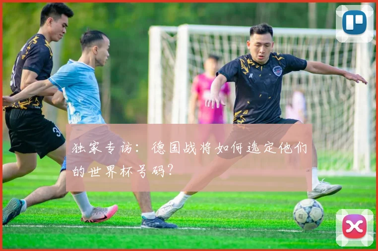 独家专访：德国战将如何选定他们的世界杯号码？