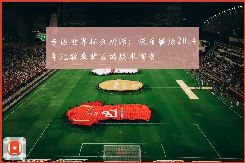 专访世界杯分析师：深度解读2014年比数表背后的战术演变