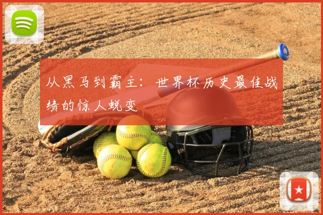 从黑马到霸主：世界杯历史最佳战绩的惊人蜕变