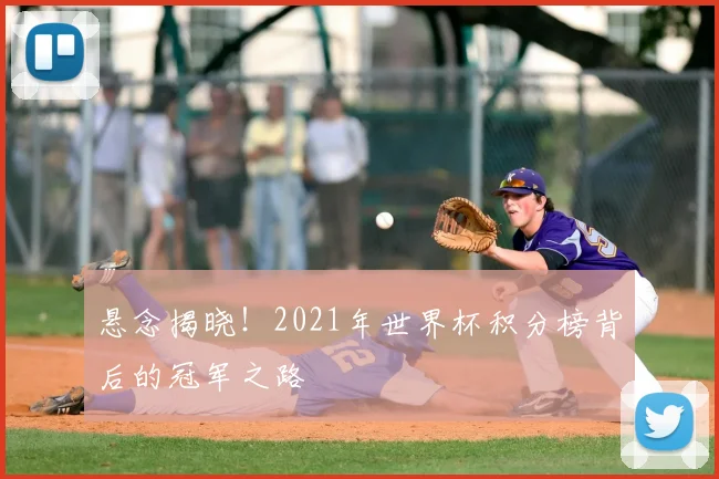 悬念揭晓！2021年世界杯积分榜背后的冠军之路