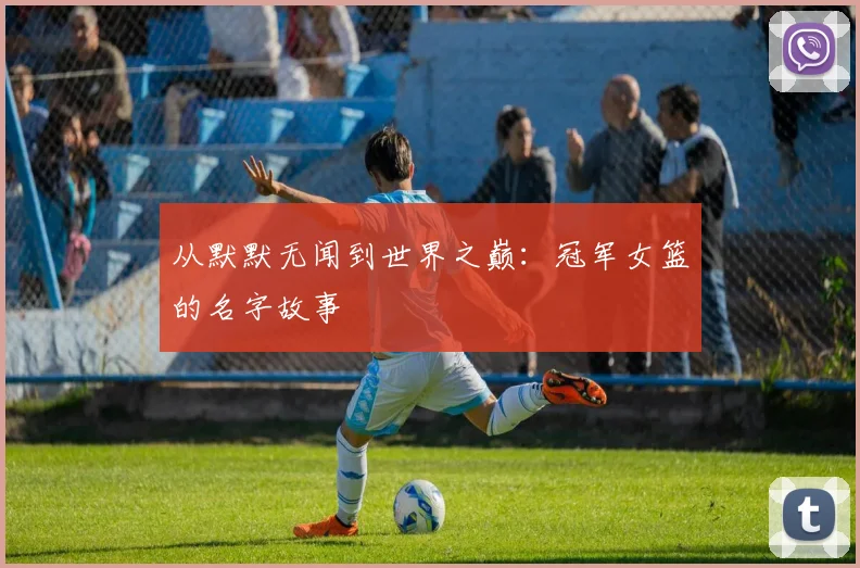从默默无闻到世界之巅:冠军女篮的名字故事