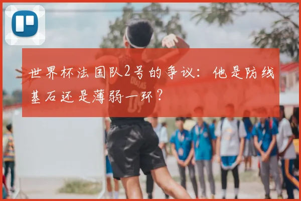 世界杯法国队2号的争议：他是防线基石还是薄弱一环？