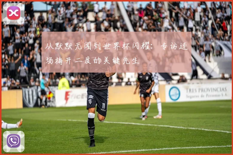 从默默无闻到世界杯闪耀：专访连场梅开二度的关键先生