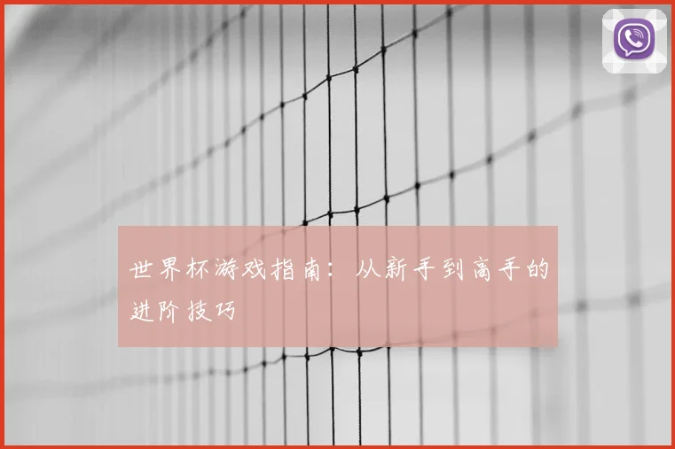 世界杯游戏指南:从新手到高手的进阶技巧