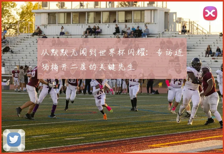 从默默无闻到世界杯闪耀：专访连场梅开二度的关键先生