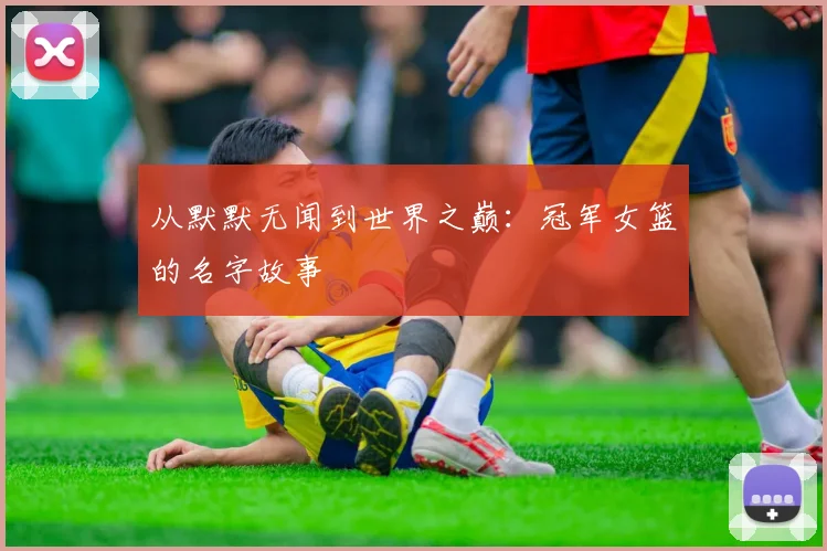 从默默无闻到世界之巅：冠军女篮的名字故事