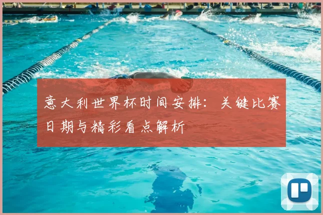 意大利世界杯时间安排：关键比赛日期与精彩看点解析