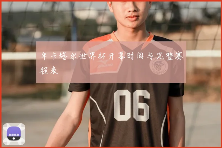 年卡塔尔世界杯开幕时间与完整赛程表