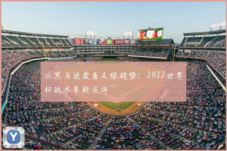 从黑马逆袭看足球趋势：2022世界杯战术革新点评