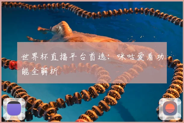 世界杯直播平台首选：咪咕爱看功能全解析