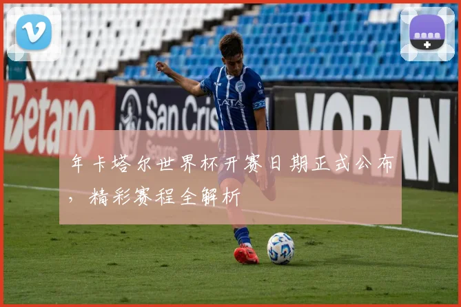 年卡塔尔世界杯开赛日期正式公布，精彩赛程全解析