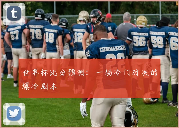 世界杯比分预测：一场冷门对决的爆冷剧本