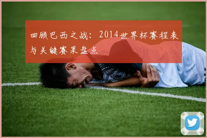 回顾巴西之战：2014世界杯赛程表与关键赛果盘点