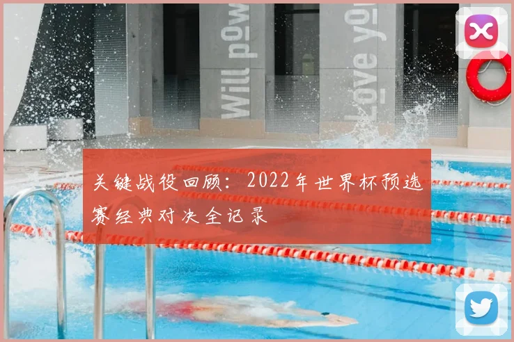关键战役回顾：2022年世界杯预选赛经典对决全记录