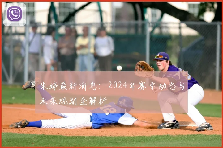 朱婷最新消息：2024年赛季动态与未来规划全解析