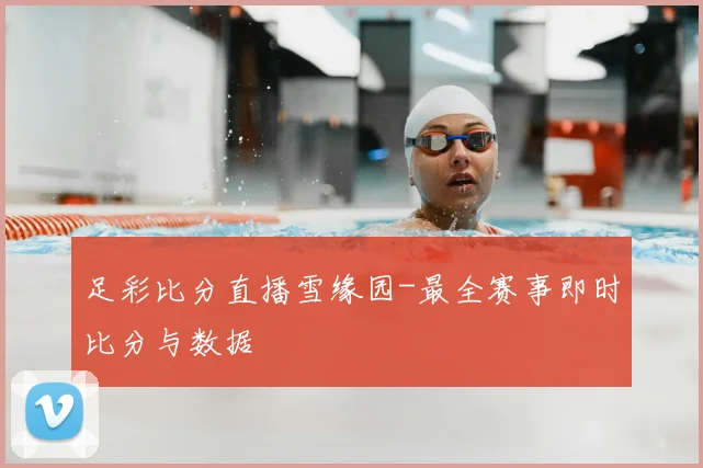 足彩比分直播雪缘园-最全赛事即时比分与数据