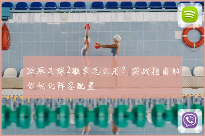 欧冠足球2徽章怎么用？实战指南助你优化阵容配置