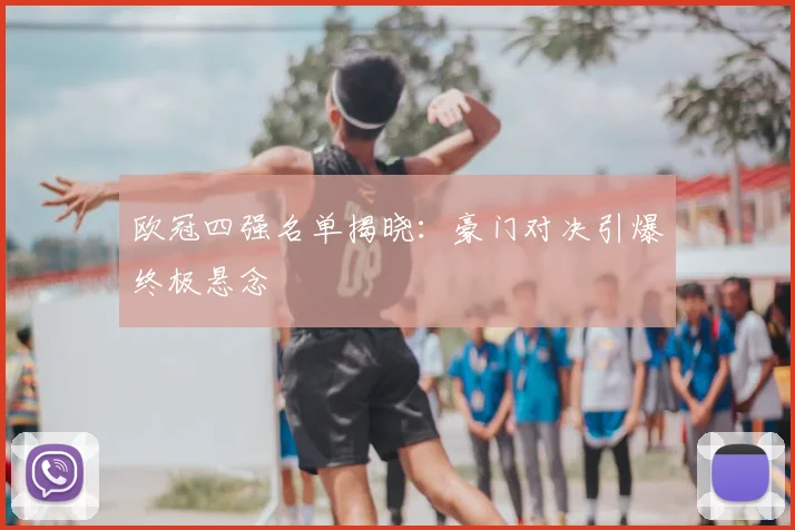 欧冠四强名单揭晓：豪门对决引爆终极悬念