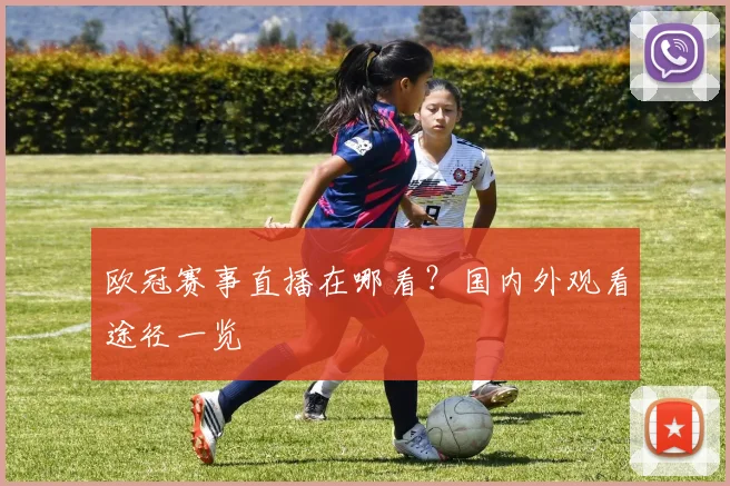 欧冠赛事直播在哪看？国内外观看途径一览