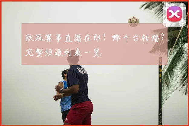 欧冠赛事直播在即！哪个台转播？完整频道列表一览