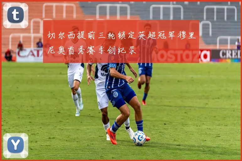 切尔西提前三轮锁定英超冠军穆里尼奥首秀赛季创纪录