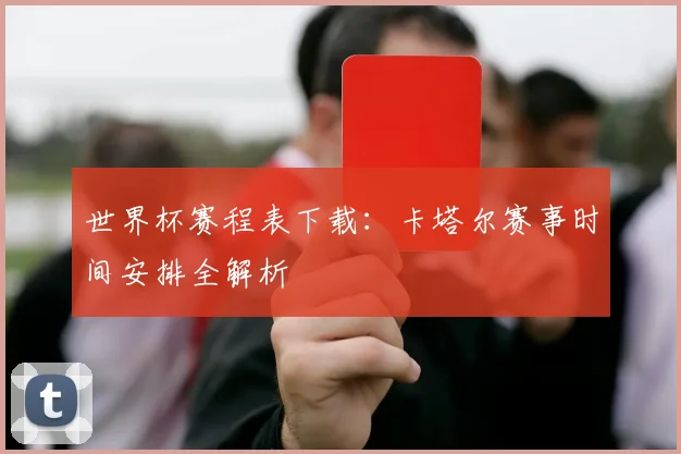 世界杯赛程表下载：卡塔尔赛事时间安排全解析